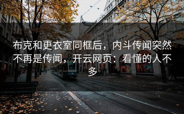 布克和更衣室同框后，内斗传闻突然不再是传闻，开云网页：看懂的人不多