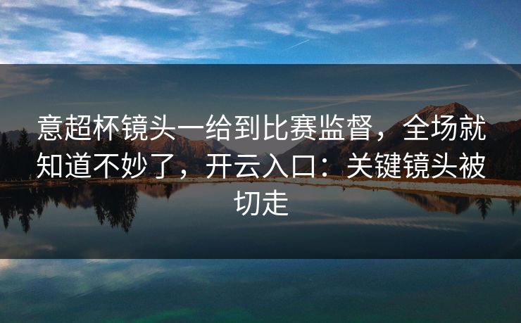 意超杯镜头一给到比赛监督，全场就知道不妙了，开云入口：关键镜头被切走