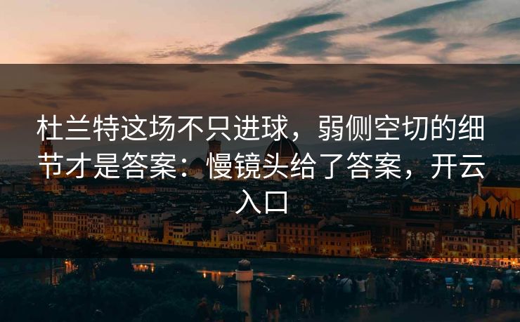 杜兰特这场不只进球，弱侧空切的细节才是答案：慢镜头给了答案，开云入口