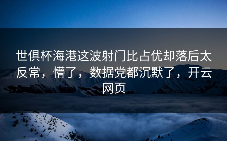 世俱杯海港这波射门比占优却落后太反常，懵了，数据党都沉默了，开云网页