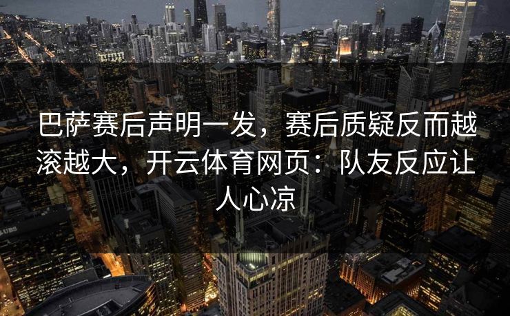 巴萨赛后声明一发，赛后质疑反而越滚越大，开云体育网页：队友反应让人心凉