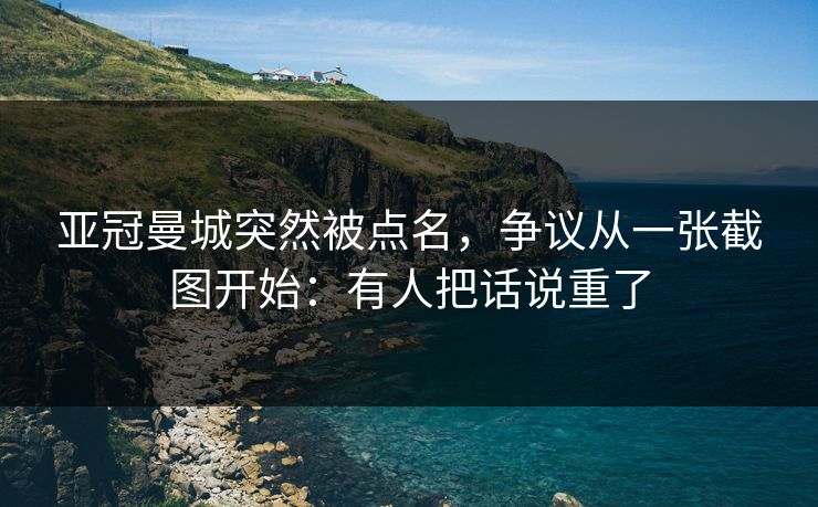 亚冠曼城突然被点名，争议从一张截图开始：有人把话说重了