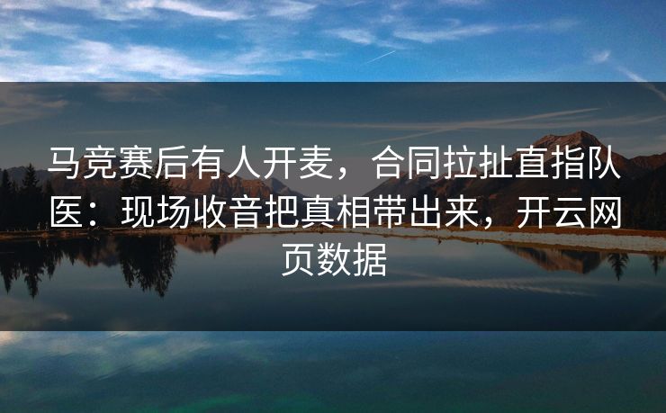 马竞赛后有人开麦，合同拉扯直指队医：现场收音把真相带出来，开云网页数据
