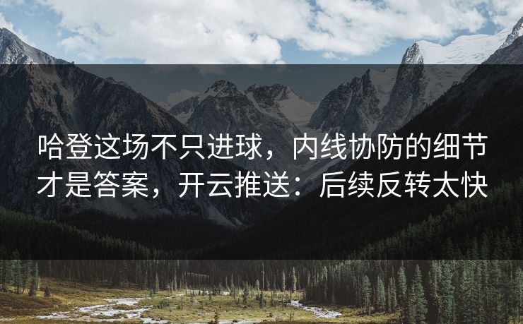 哈登这场不只进球,内线协防的细节才是答案,开云推送:后续反转太快 哈登这场不只进球,内线协防的细节才是答案,开云推送:后续反转太快