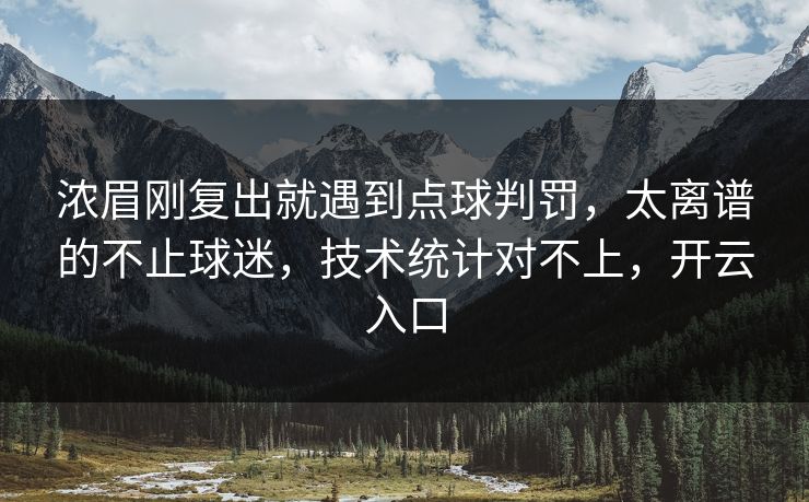 浓眉刚复出就遇到点球判罚,太离谱的不止球迷,技术统计对不上,开云入口 浓眉刚复出就遇到点球判罚,太离谱的不止球迷,技术统计对不上,开云入口