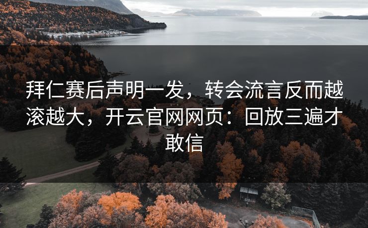 拜仁赛后声明一发，转会流言反而越滚越大，开云官网网页：回放三遍才敢信