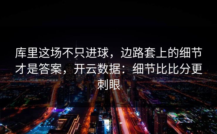库里这场不只进球,边路套上的细节才是答案,开云数据:细节比比分更刺眼 库里这场不只进球,边路套上的细节才是答案,开云数据:细节比比分更刺眼