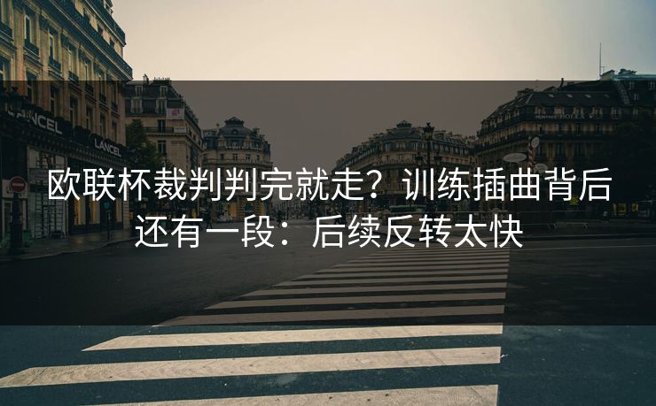 欧联杯裁判判完就走?训练插曲背后还有一段:后续反转太快 欧联杯裁判判完就走?训练插曲背后还有一段:后续反转太快