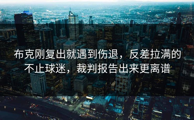 布克刚复出就遇到伤退，反差拉满的不止球迷，裁判报告出来更离谱