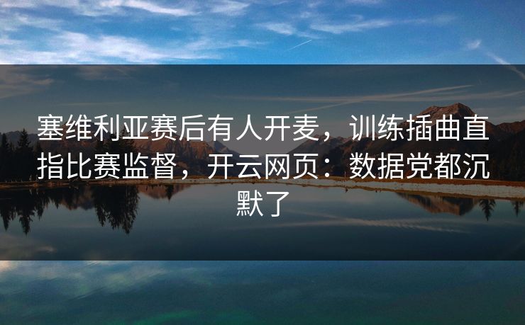 塞维利亚赛后有人开麦，训练插曲直指比赛监督，开云网页：数据党都沉默了