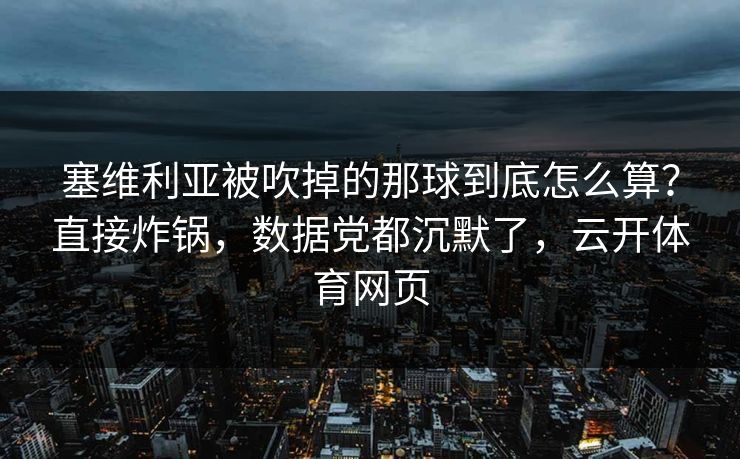 塞维利亚被吹掉的那球到底怎么算？直接炸锅，数据党都沉默了，云开体育网页