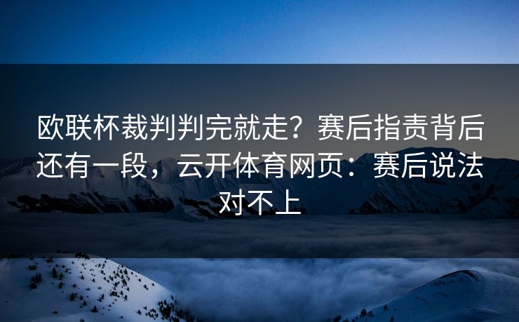 欧联杯裁判判完就走？赛后指责背后还有一段，云开体育网页：赛后说法对不上