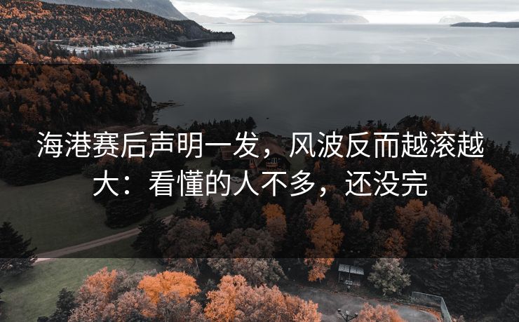 海港赛后声明一发，风波反而越滚越大：看懂的人不多，还没完