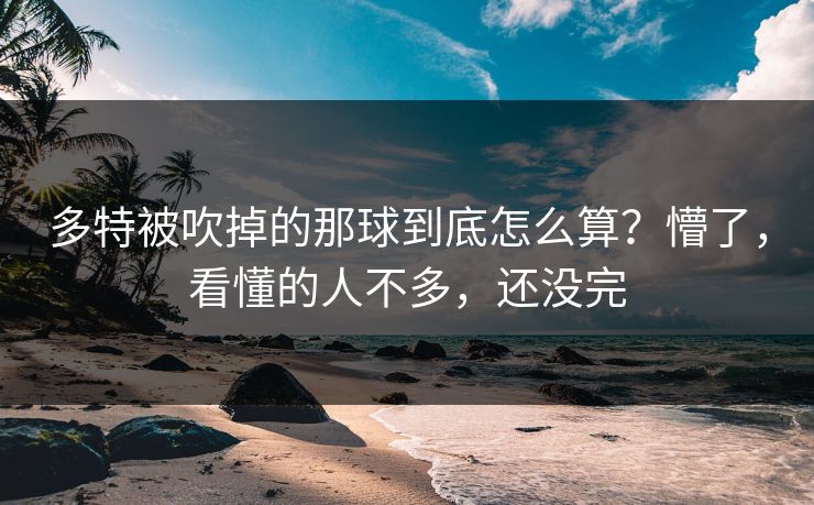 多特被吹掉的那球到底怎么算?懵了,看懂的人不多,还没完 多特被吹掉的那球到底怎么算?懵了,看懂的人不多,还没完
