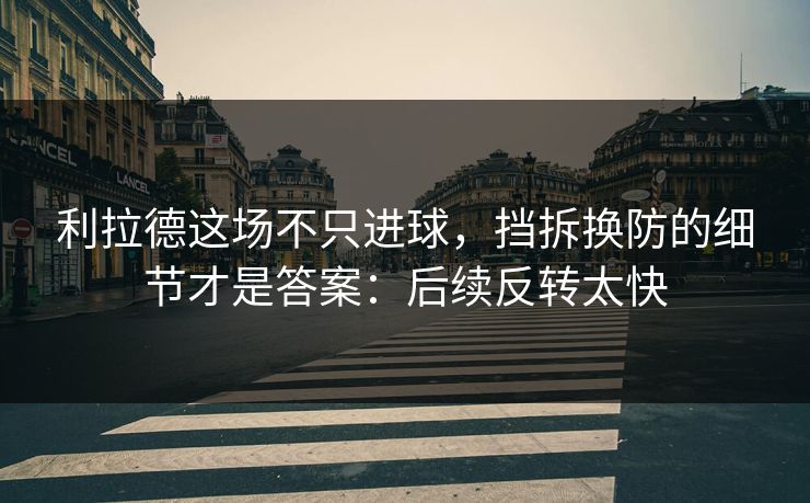利拉德这场不只进球，挡拆换防的细节才是答案：后续反转太快