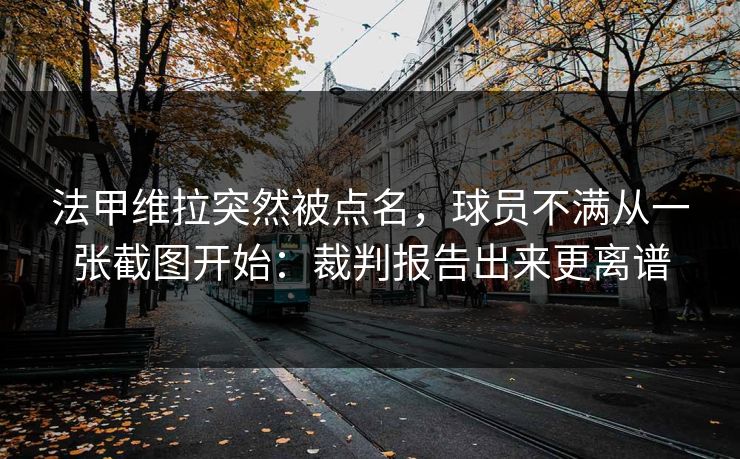 法甲维拉突然被点名,球员不满从一张截图开始:裁判报告出来更离谱 法甲维拉突然被点名,球员不满从一张截图开始:裁判报告出来更离谱