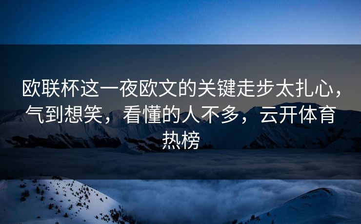 欧联杯这一夜欧文的关键走步太扎心，气到想笑，看懂的人不多，云开体育热榜