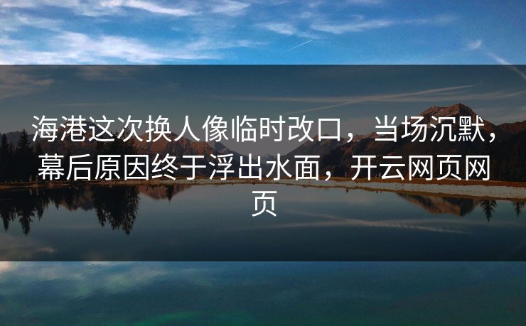 海港这次换人像临时改口,当场沉默,幕后原因终于浮出水面,开云网页网页 海港这次换人像临时改口,当场沉默,幕后原因终于浮出水面,开云网页网页
