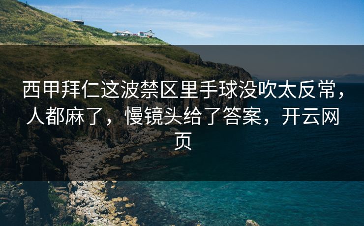 西甲拜仁这波禁区里手球没吹太反常,人都麻了,慢镜头给了答案,开云网页 西甲拜仁这波禁区里手球没吹太反常,人都麻了,慢镜头给了答案,开云网页
