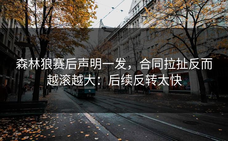 森林狼赛后声明一发,合同拉扯反而越滚越大:后续反转太快 森林狼赛后声明一发,合同拉扯反而越滚越大:后续反转太快