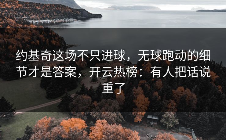约基奇这场不只进球，无球跑动的细节才是答案，开云热榜：有人把话说重了