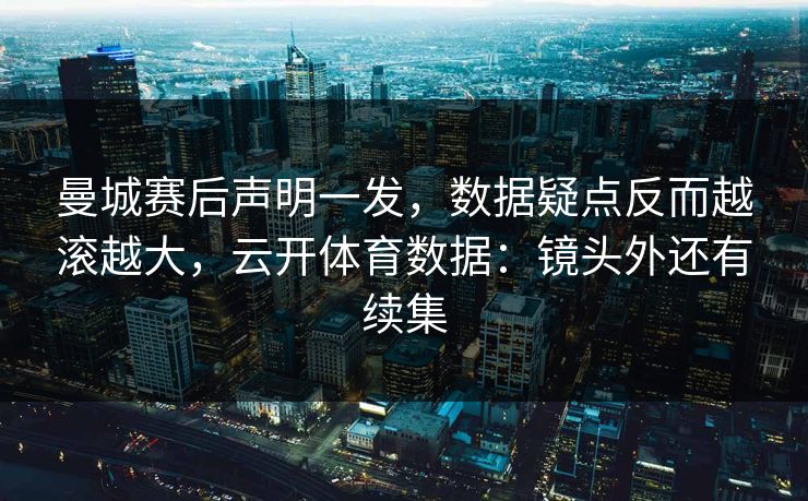 曼城赛后声明一发,数据疑点反而越滚越大,云开体育数据:镜头外还有续集 曼城赛后声明一发,数据疑点反而越滚越大,云开体育数据:镜头外还有续集