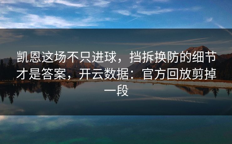 凯恩这场不只进球，挡拆换防的细节才是答案，开云数据：官方回放剪掉一段