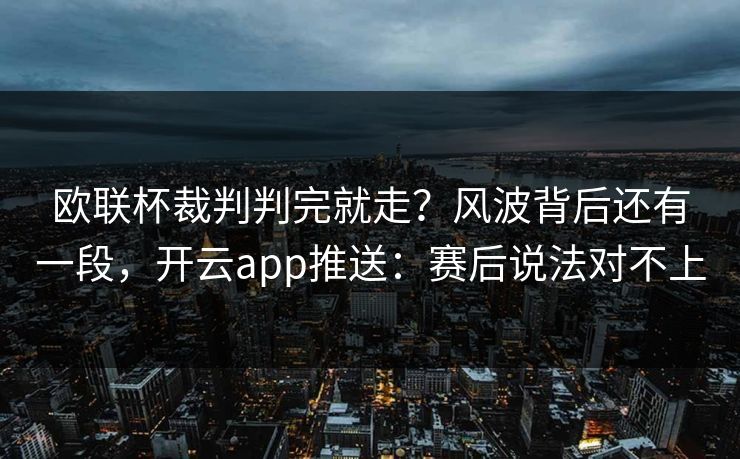 欧联杯裁判判完就走？风波背后还有一段，开云app推送：赛后说法对不上