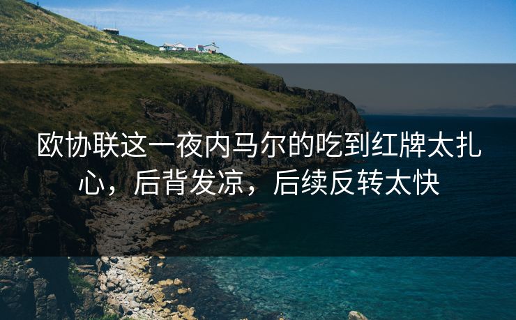 欧协联这一夜内马尔的吃到红牌太扎心，后背发凉，后续反转太快