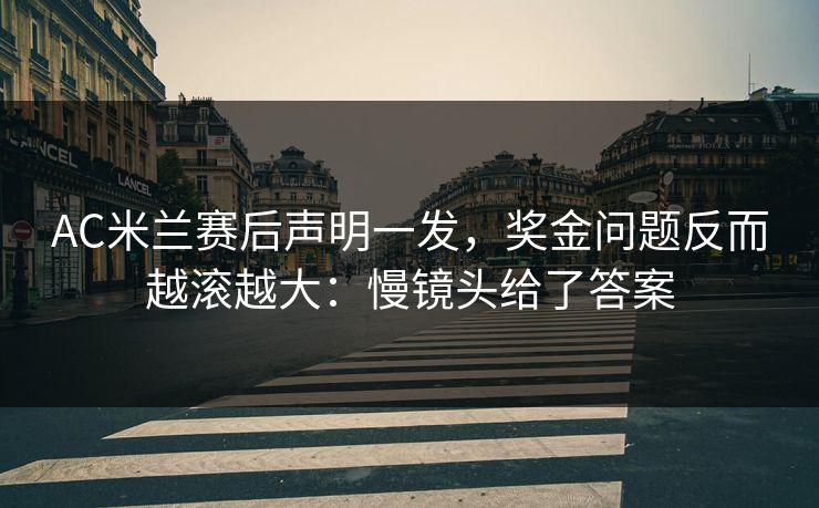 AC米兰赛后声明一发,奖金问题反而越滚越大:慢镜头给了答案 AC米兰赛后声明一发,奖金问题反而越滚越大:慢镜头给了答案
