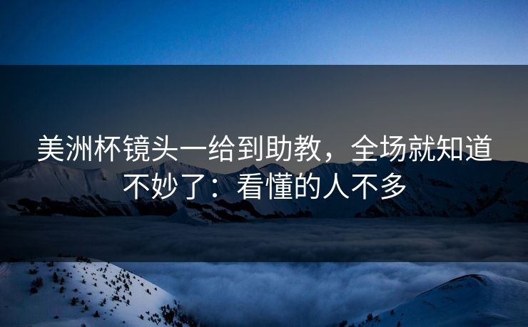 美洲杯镜头一给到助教，全场就知道不妙了：看懂的人不多