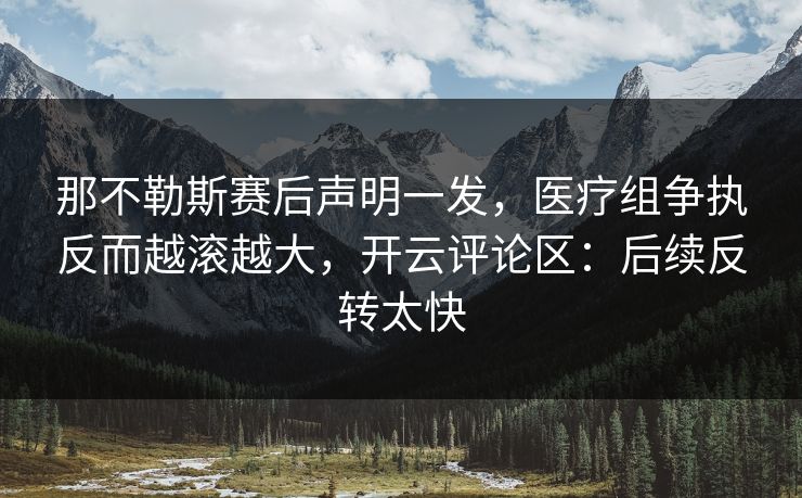那不勒斯赛后声明一发,医疗组争执反而越滚越大,开云评论区:后续反转太快 那不勒斯赛后声明一发,医疗组争执反而越滚越大,开云评论区:后续反转太快