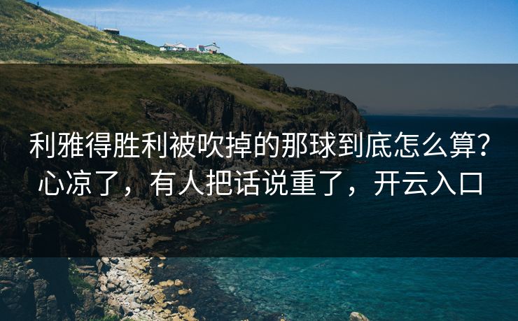 利雅得胜利被吹掉的那球到底怎么算?心凉了,有人把话说重了,开云入口 利雅得胜利被吹掉的那球到底怎么算?心凉了,有人把话说重了,开云入口