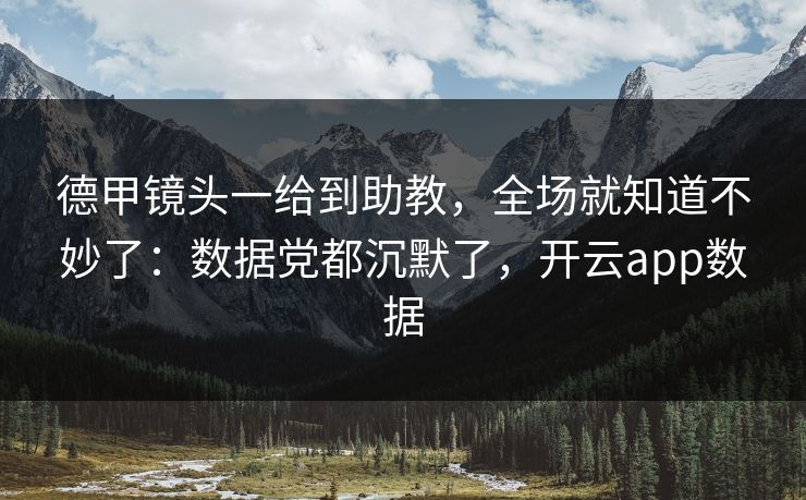 德甲镜头一给到助教，全场就知道不妙了：数据党都沉默了，开云app数据