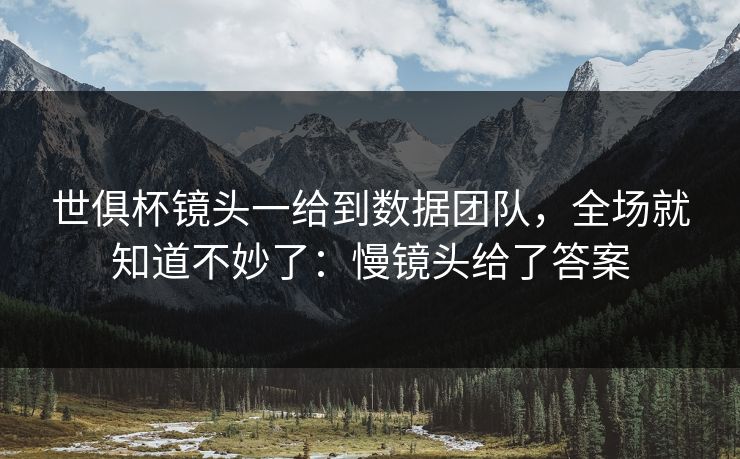 世俱杯镜头一给到数据团队，全场就知道不妙了：慢镜头给了答案
