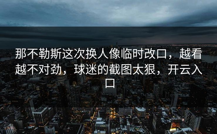 那不勒斯这次换人像临时改口,越看越不对劲,球迷的截图太狠,开云入口 那不勒斯这次换人像临时改口,越看越不对劲,球迷的截图太狠,开云入口