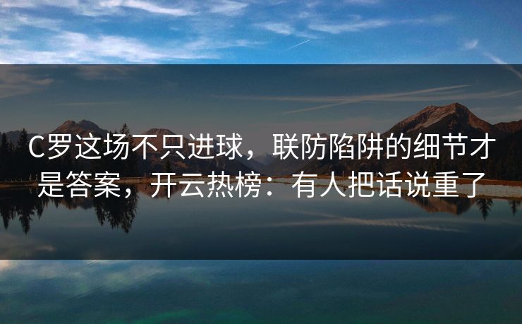 C罗这场不只进球,联防陷阱的细节才是答案,开云热榜:有人把话说重了 C罗这场不只进球,联防陷阱的细节才是答案,开云热榜:有人把话说重了