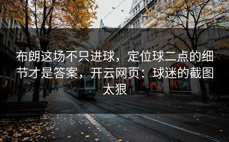 布朗这场不只进球,定位球二点的细节才是答案,开云网页:球迷的截图太狠 布朗这场不只进球,定位球二点的细节才是答案,开云网页:球迷的截图太狠