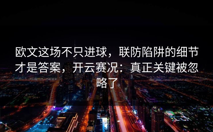 欧文这场不只进球,联防陷阱的细节才是答案,开云赛况:真正关键被忽略了 欧文这场不只进球,联防陷阱的细节才是答案,开云赛况:真正关键被忽略了